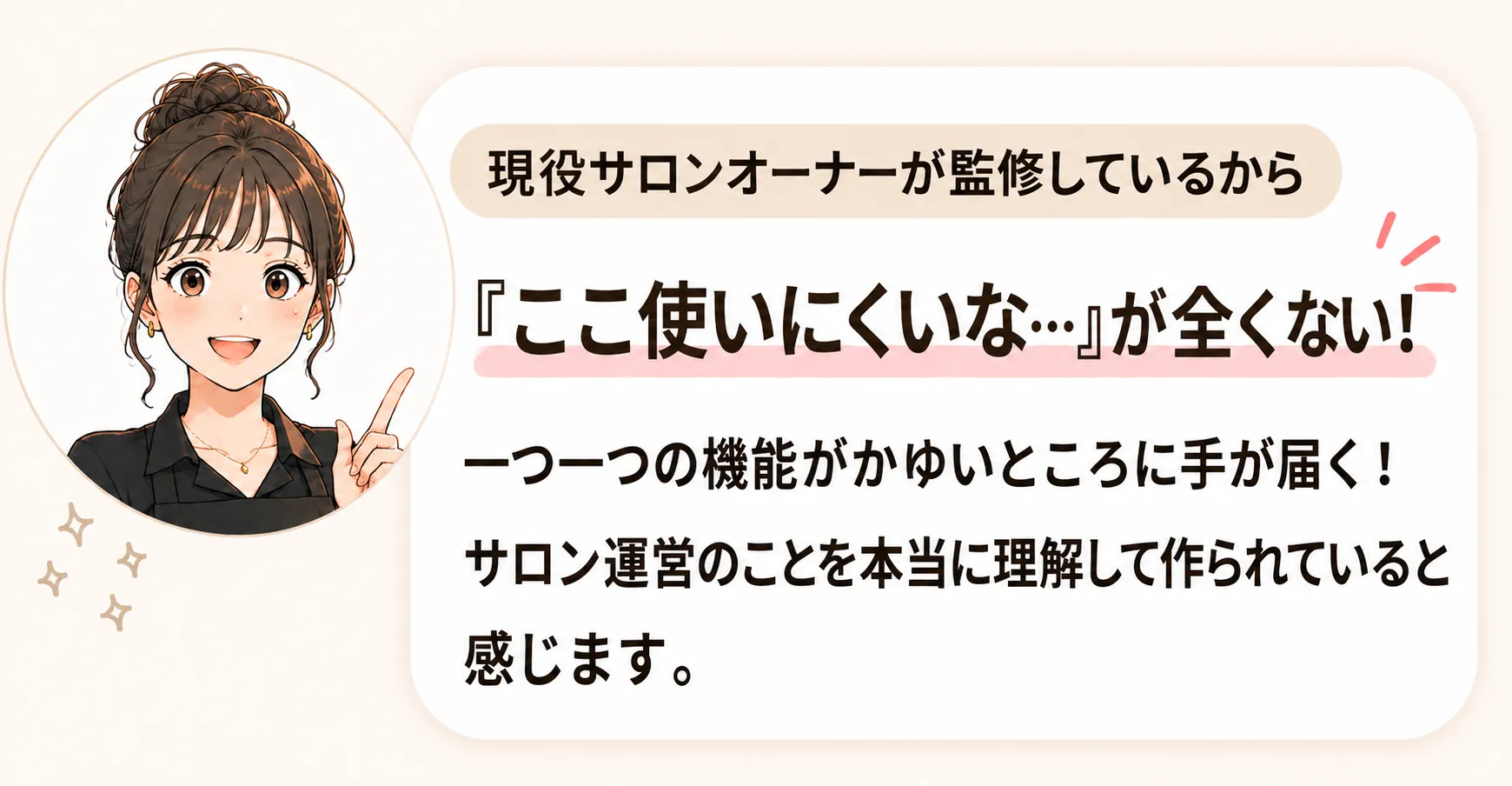 現役サロンオーナーが監修しているから『ここ使いにくいな…』が全くない!というモニター様の声